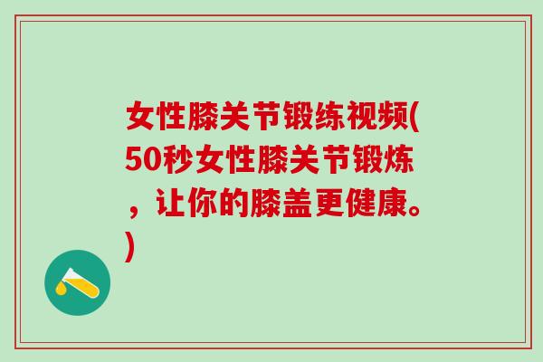 女性膝关节锻练视频(50秒女性膝关节锻炼，让你的膝盖更健康。)