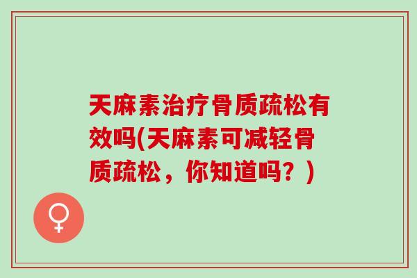 天麻素治疗骨质疏松有效吗(天麻素可减轻骨质疏松，你知道吗？)