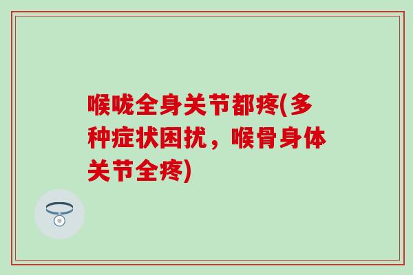 喉咙全身关节都疼(多种症状困扰,喉骨身体关节全疼) 喉咙全身关节都疼(多种症状困扰,喉骨身体关节全疼)