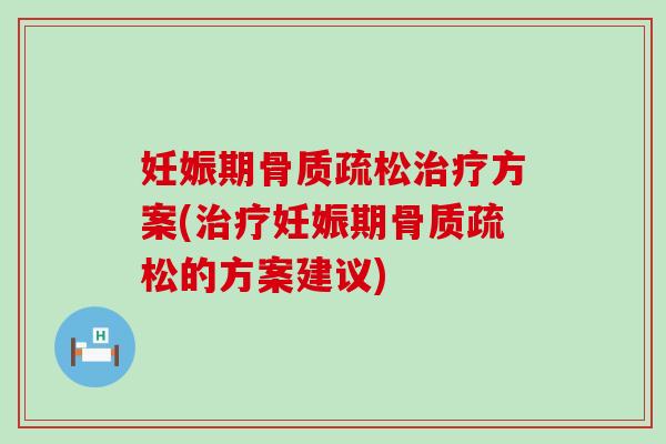 妊娠期骨质疏松治疗方案(治疗妊娠期骨质疏松的方案建议)