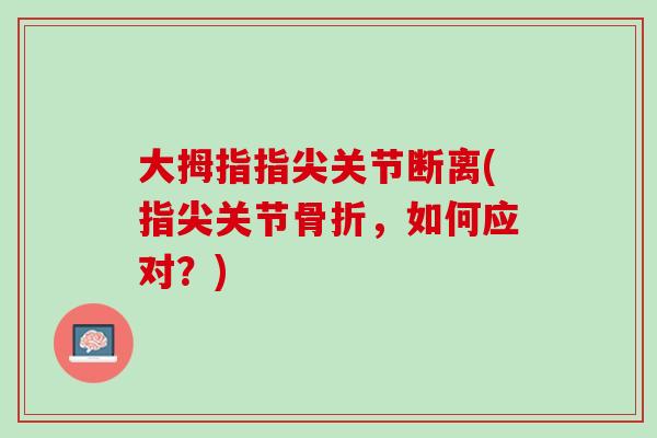 大拇指指尖关节断离(指尖关节骨折，如何应对？)
