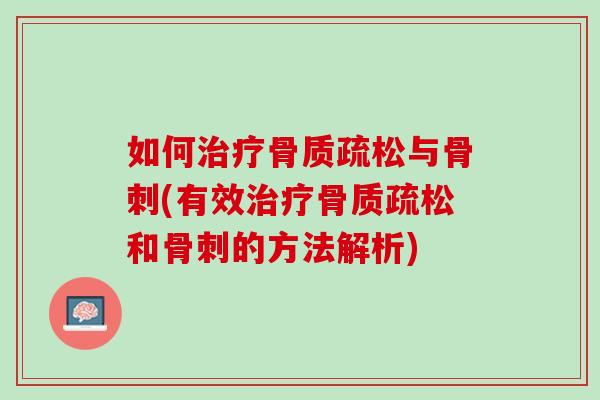 如何治疗骨质疏松与骨刺(有效治疗骨质疏松和骨刺的方法解析)