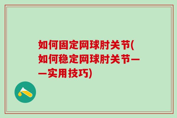如何固定网球肘关节(如何稳定网球肘关节——实用技巧)