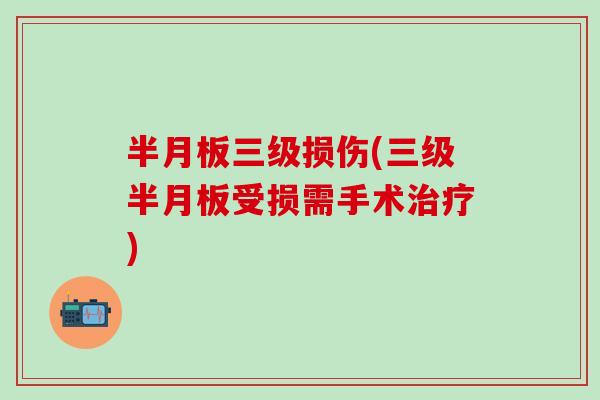 半月板三级损伤(三级半月板受损需手术治疗)