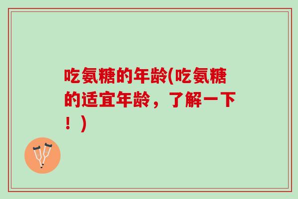 吃氨糖的年龄(吃氨糖的适宜年龄，了解一下！)