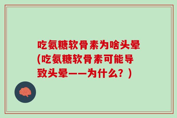 吃氨糖软骨素为啥头晕(吃氨糖软骨素可能导致头晕——为什么？)