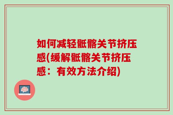 如何减轻骶髂关节挤压感(缓解骶髂关节挤压感：有效方法介绍)