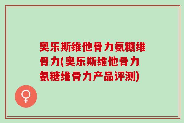 奥乐斯维他骨力氨糖维骨力(奥乐斯维他骨力氨糖维骨力产品评测)
