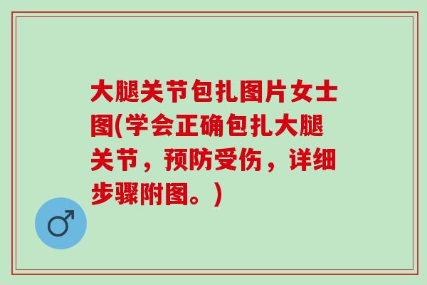 大腿关节包扎图片女士图(学会正确包扎大腿关节，预防受伤，详细步骤附图。)