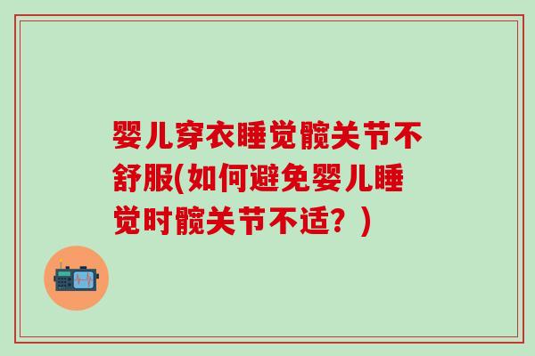 婴儿穿衣睡觉髋关节不舒服(如何避免婴儿睡觉时髋关节不适？)
