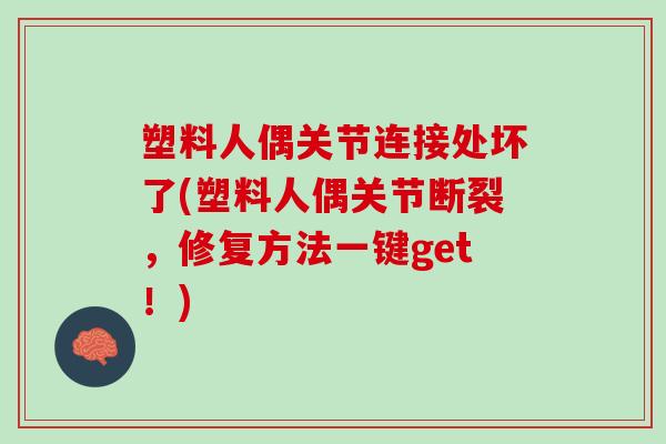 塑料人偶关节连接处坏了(塑料人偶关节断裂，修复方法一键get！)