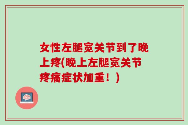 女性左腿宽关节到了晚上疼(晚上左腿宽关节疼痛症状加重！)