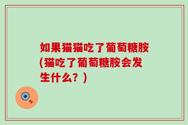 如果猫猫吃了葡萄糖胺(猫吃了葡萄糖胺会发生什么？)