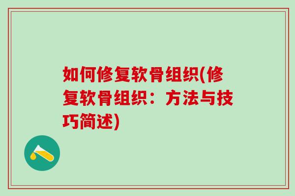 如何修复软骨组织(修复软骨组织：方法与技巧简述)