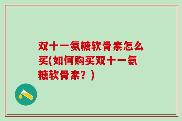 双十一氨糖软骨素怎么买(如何购买双十一氨糖软骨素？)
