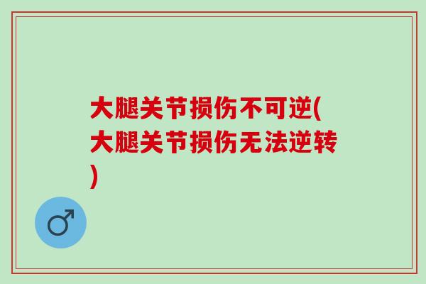 大腿关节损伤不可逆(大腿关节损伤无法逆转)
