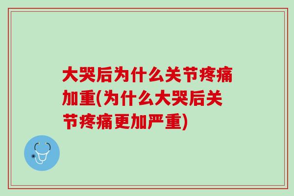 大哭后为什么关节疼痛加重(为什么大哭后关节疼痛更加严重)