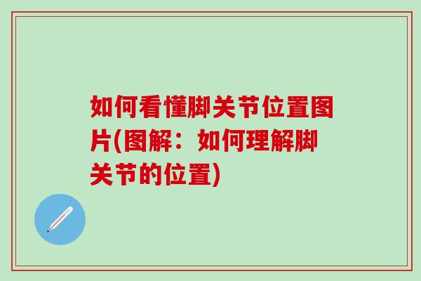 如何看懂脚关节位置图片(图解：如何理解脚关节的位置)