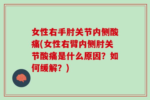 女性右手肘关节内侧酸痛(女性右臂内侧肘关节酸痛是什么原因？如何缓解？)
