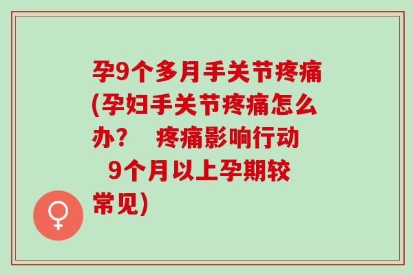 孕9个多月手关节疼痛(孕妇手关节疼痛怎么办？  疼痛影响行动  9个月以上孕期较常见)