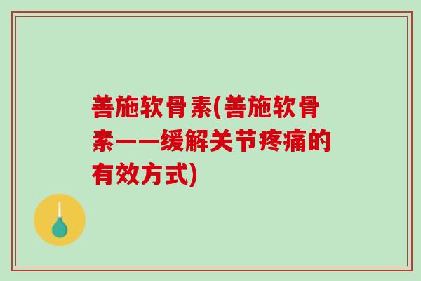 善施软骨素(善施软骨素——缓解关节疼痛的有效方式)