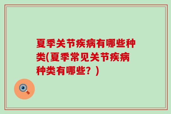 夏季关节疾病有哪些种类(夏季常见关节疾病种类有哪些？)