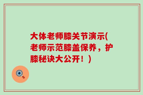 大体老师膝关节演示(老师示范膝盖保养，护膝秘诀大公开！)