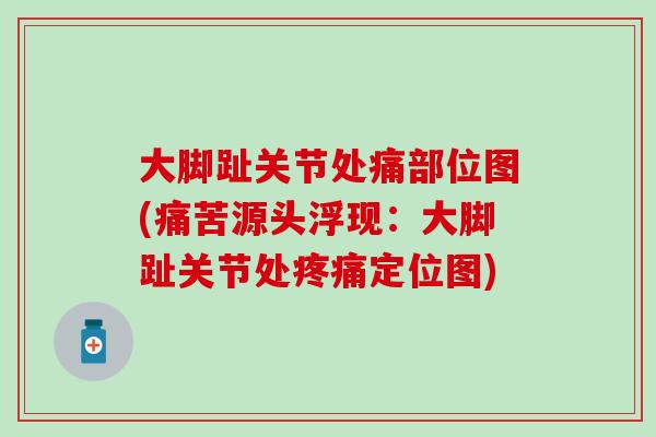 大脚趾关节处痛部位图(痛苦源头浮现：大脚趾关节处疼痛定位图)