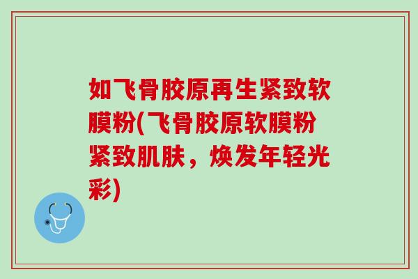 如飞骨胶原再生紧致软膜粉(飞骨胶原软膜粉紧致肌肤，焕发年轻光彩)