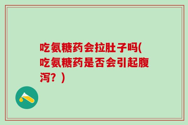 吃氨糖药会拉肚子吗(吃氨糖药是否会引起腹泻？)
