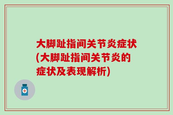大脚趾指间关节炎症状(大脚趾指间关节炎的症状及表现解析)