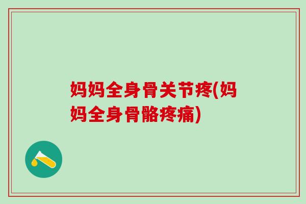 妈妈全身骨关节疼(妈妈全身骨骼疼痛)