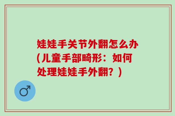 娃娃手关节外翻怎么办(儿童手部畸形：如何处理娃娃手外翻？)