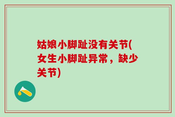 姑娘小脚趾没有关节(女生小脚趾异常，缺少关节)