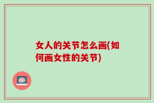 女人的关节怎么画(如何画女性的关节)
