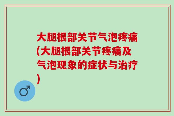 大腿根部关节气泡疼痛(大腿根部关节疼痛及气泡现象的症状与治疗)