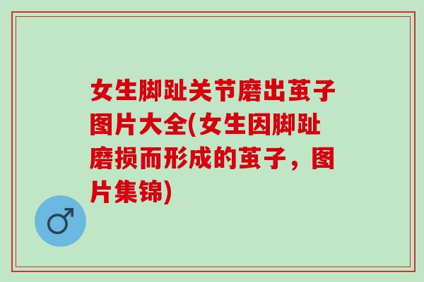 女生脚趾关节磨出茧子图片大全(女生因脚趾磨损而形成的茧子，图片集锦)