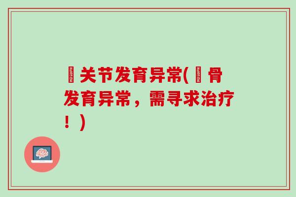 嬛关节发育异常(嬛骨发育异常，需寻求治疗！)