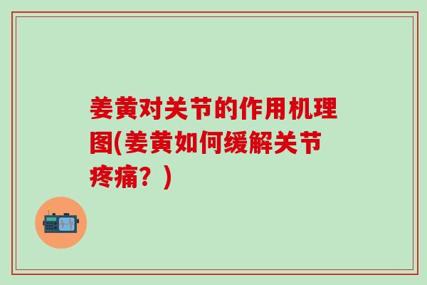 姜黄对关节的作用机理图(姜黄如何缓解关节疼痛？)