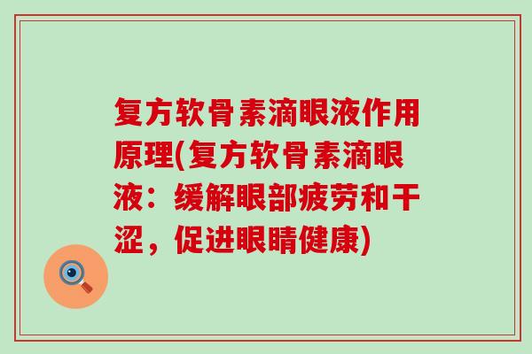 复方软骨素滴眼液作用原理(复方软骨素滴眼液：缓解眼部疲劳和干涩，促进眼睛健康)