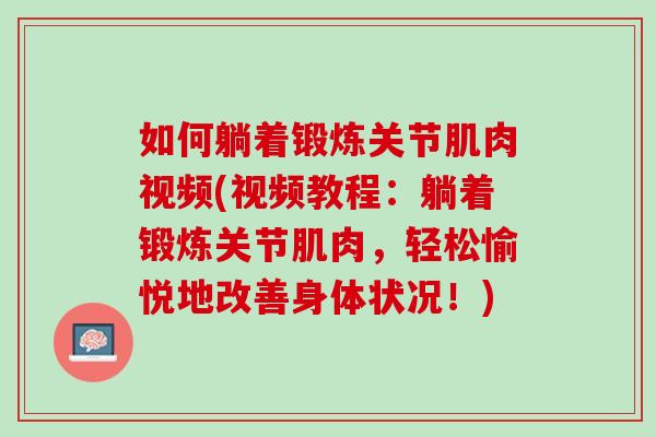 如何躺着锻炼关节肌肉视频(视频教程：躺着锻炼关节肌肉，轻松愉悦地改善身体状况！)