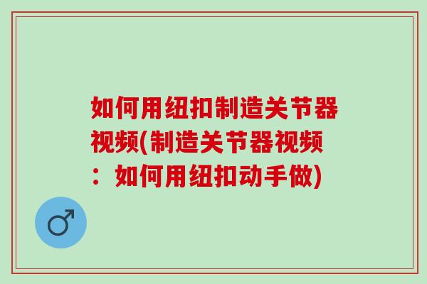 如何用纽扣制造关节器视频(制造关节器视频：如何用纽扣动手做)
