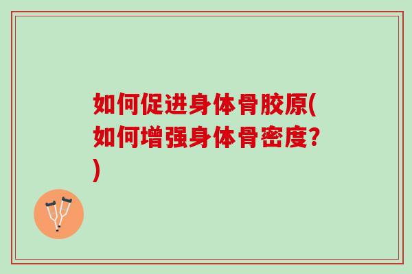 如何促进身体骨胶原(如何增强身体骨密度？)