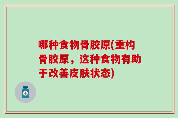 哪种食物骨胶原(重构骨胶原，这种食物有助于改善皮肤状态)