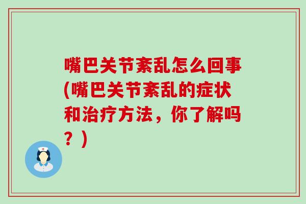 嘴巴关节紊乱怎么回事(嘴巴关节紊乱的症状和治疗方法，你了解吗？)