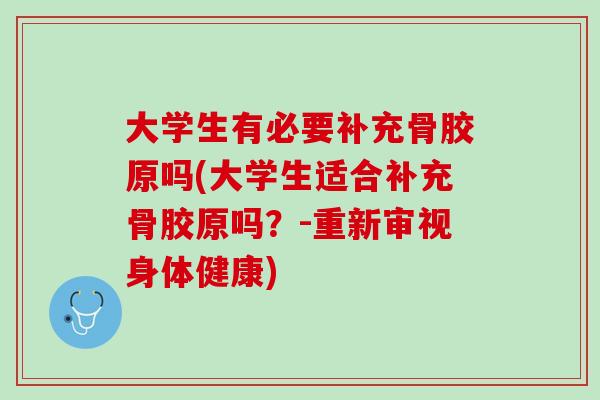 大学生有必要补充骨胶原吗(大学生适合补充骨胶原吗？-重新审视身体健康)