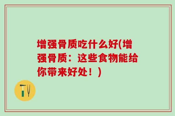 增强骨质吃什么好(增强骨质：这些食物能给你带来好处！)