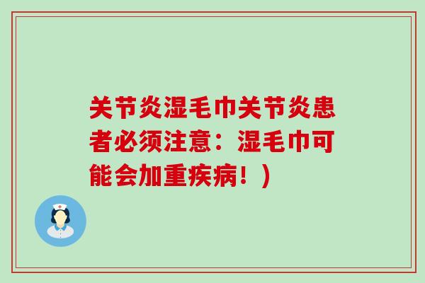 关节炎湿毛巾关节炎患者必须注意：湿毛巾可能会加重疾病！)