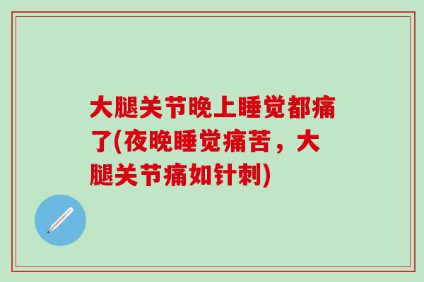 大腿关节晚上睡觉都痛了(夜晚睡觉痛苦，大腿关节痛如针刺)