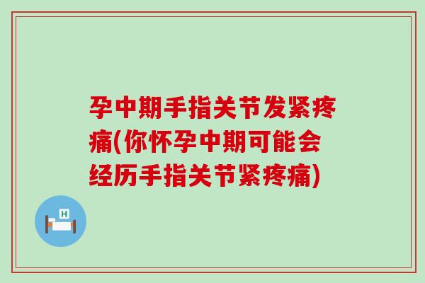 孕中期手指关节发紧疼痛(你怀孕中期可能会经历手指关节紧疼痛)